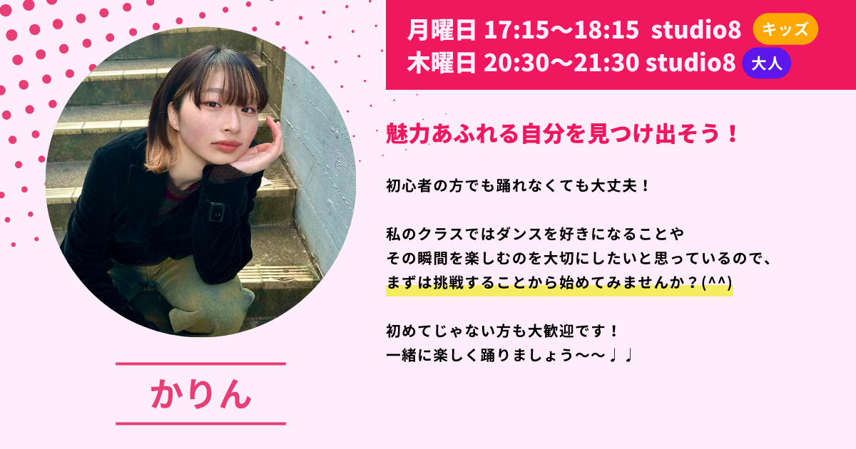 月曜日 17:15~18:15 studio8
木曜日 20:30~21:30 studio8
魅力あふれる自分を見つけ出そう！
初心者の方でも踊れなくても大丈夫！
私のクラスではダンスを好きになることやその瞬間を楽しむのを大切にしたいと思っているので、まずは挑戦することから始めてみませんか？（^^）
初めてじゃない方も大歓迎です！
一緒に楽しく踊りましょう〜〜